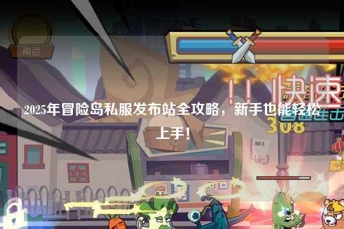 2025年冒险岛私服发布站全攻略,新手也能轻松上手!