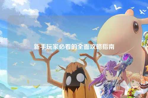 新手玩家必看的全面攻略指南