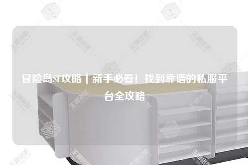 冒险岛SF攻略|新手必看!找到靠谱的私服平台全攻略