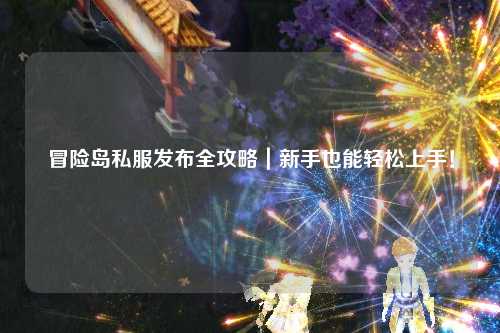 冒险岛私服发布全攻略｜新手也能轻松上手！