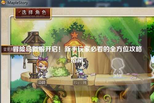 冒险岛新服开启!新手玩家必看的全方位攻略指南