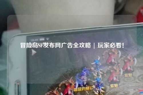 冒险岛SF发布网广告全攻略 | 玩家必看!