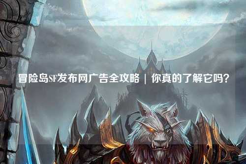 冒险岛SF发布网广告全攻略 | 你真的了解它吗?