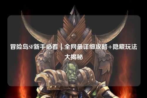 冒险岛SF新手必看|全网最详细攻略+隐藏玩法大揭秘