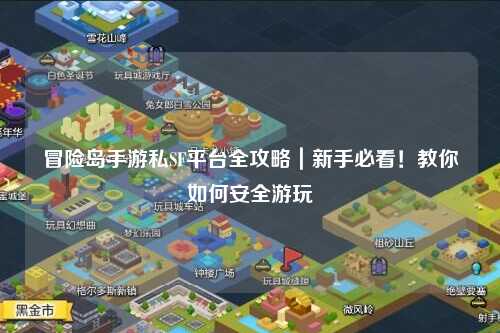 冒险岛手游私SF平台全攻略|新手必看!教你如何安全游玩
