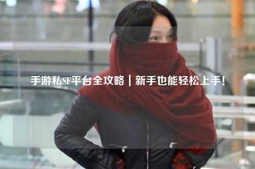 手游私SF平台全攻略|新手也能轻松上手!