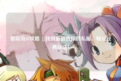 冒险岛SF攻略 | 找到最适合你的私服,畅玩经典玩法!