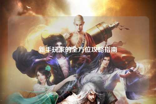 新手玩家的全方位攻略指南