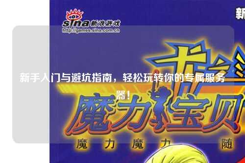 新手入门与避坑指南,轻松玩转你的专属服务器!