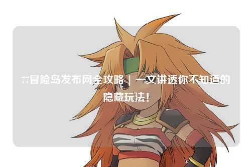 77冒险岛发布网全攻略 | 一文讲透你不知道的隐藏玩法!