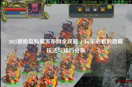 2025冒险岛私服发布网全攻略 | 玩家必看的隐藏玩法与技巧分享