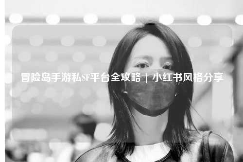 冒险岛手游私SF平台全攻略 | 小红书风格分享