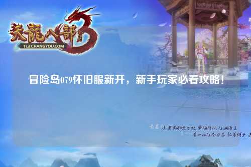 冒险岛079怀旧服新开,新手玩家必看攻略!