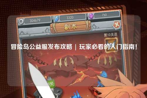 冒险岛公益服发布攻略 | 玩家必看的入门指南!