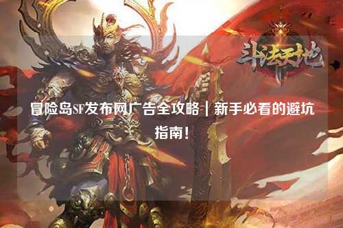 冒险岛SF发布网广告全攻略|新手必看的避坑指南!