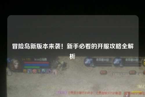冒险岛新版本来袭!新手必看的开服攻略全解析✨
