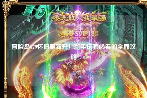 冒险岛079怀旧服新开！新手玩家必看的全面攻略