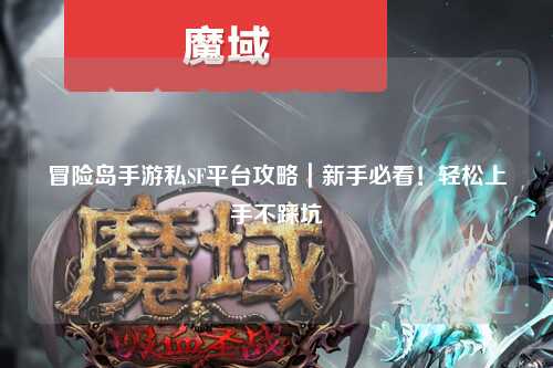 冒险岛手游私SF平台攻略|新手必看!轻松上手不踩坑