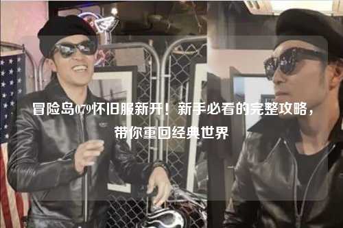 冒险岛079怀旧服新开!新手必看的完整攻略,带你重回经典世界