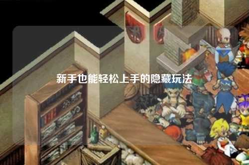 新手也能轻松上手的隐藏玩法