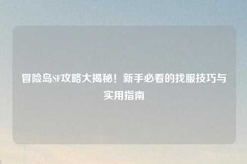 冒险岛SF攻略大揭秘!新手必看的找服技巧与实用指南