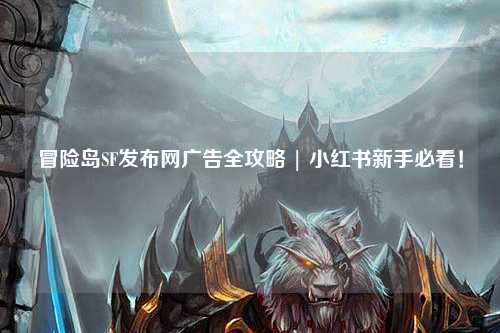 冒险岛SF发布网广告全攻略 | 小红书新手必看!
