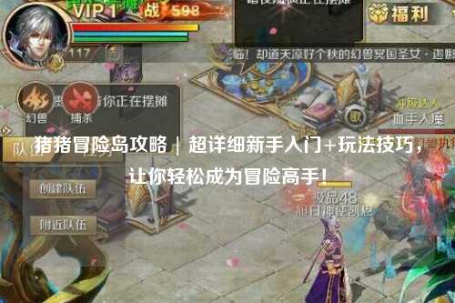 猪猪冒险岛攻略 | 超详细新手入门+玩法技巧,让你轻松成为冒险高手!