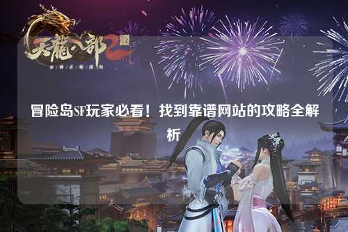 冒险岛SF玩家必看!找到靠谱网站的攻略全解析