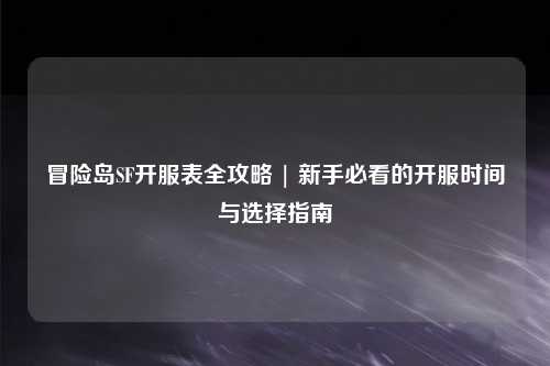 冒险岛SF开服表全攻略 | 新手必看的开服时间与选择指南