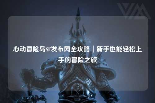 心动冒险岛SF发布网全攻略|新手也能轻松上手的冒险之旅