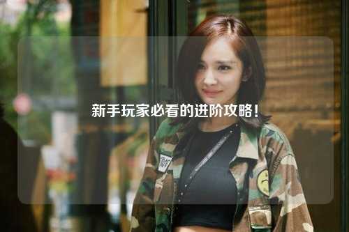 新手玩家必看的进阶攻略！