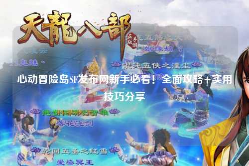心动冒险岛SF发布网新手必看!全面攻略+实用技巧分享✨