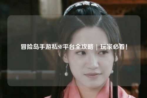 冒险岛手游私SF平台全攻略 | 玩家必看!