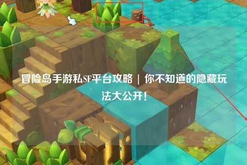 冒险岛手游私SF平台攻略 | 你不知道的隐藏玩法大公开!