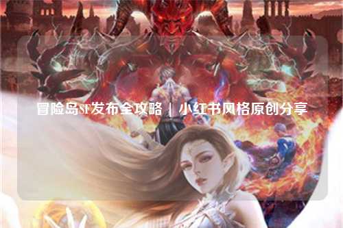 冒险岛SF发布全攻略 | 小红书风格原创分享