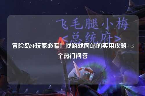 冒险岛SF玩家必看!找游戏网站的实用攻略+3个热门问答