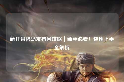 新开冒险岛发布网攻略|新手必看!快速上手全解析