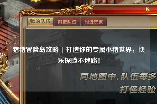 猪猪冒险岛攻略 | 打造你的专属小猪世界,快乐探险不迷路!