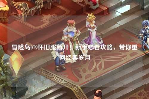 冒险岛079怀旧服新开!新手必看攻略,带你重回经典岁月