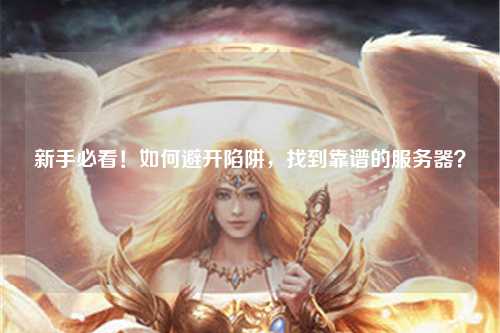 新手必看!如何避开陷阱,找到靠谱的服务器?