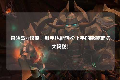 冒险岛SF攻略|新手也能轻松上手的隐藏玩法大揭秘!