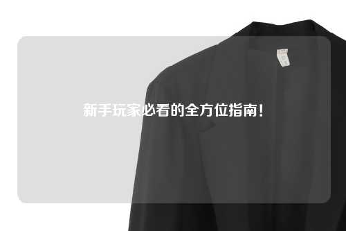 新手玩家必看的全方位指南!