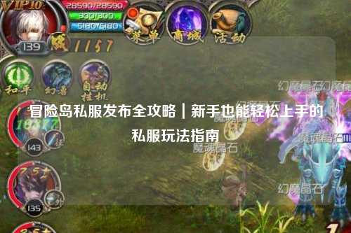 冒险岛私服发布全攻略|新手也能轻松上手的私服玩法指南