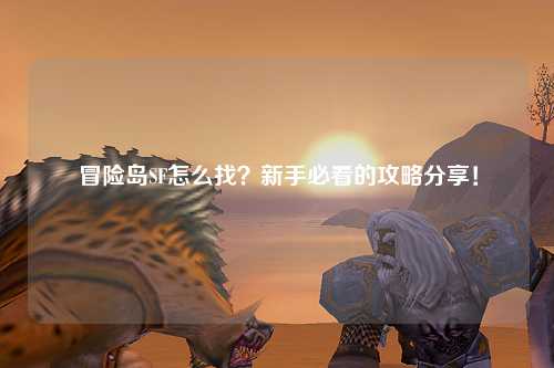 冒险岛SF怎么找?新手必看的攻略分享!