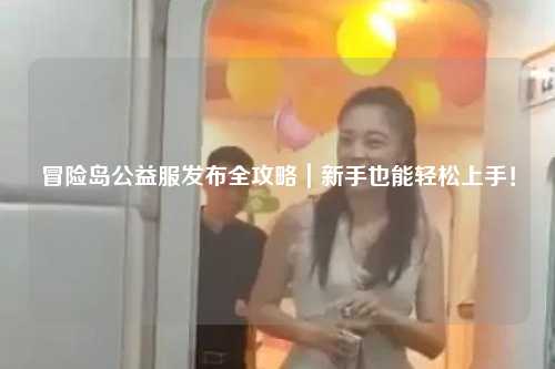 冒险岛公益服发布全攻略|新手也能轻松上手!