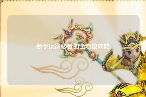 新手玩家必看的全方位攻略