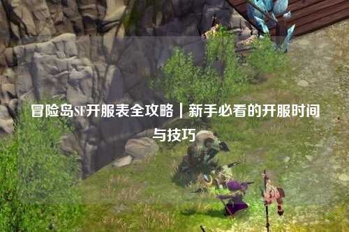 冒险岛SF开服表全攻略|新手必看的开服时间与技巧
