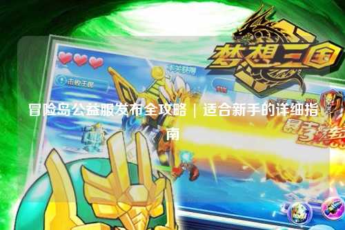 冒险岛公益服发布全攻略 | 适合新手的详细指南