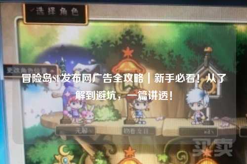 冒险岛SF发布网广告全攻略|新手必看!从了解到避坑,一篇讲透!