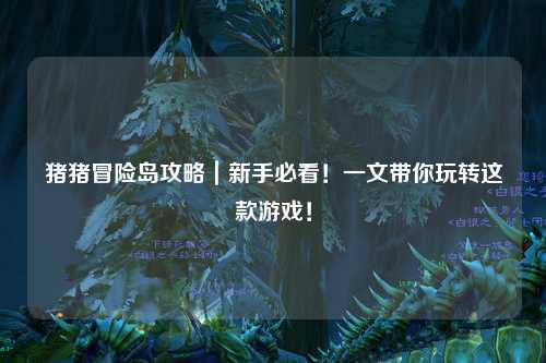 猪猪冒险岛攻略|新手必看!一文带你玩转这款游戏!